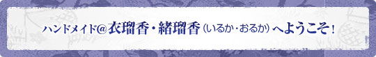 ハンドメイド＠衣瑠香・緒瑠香（いるか・おるか）へようこそ！